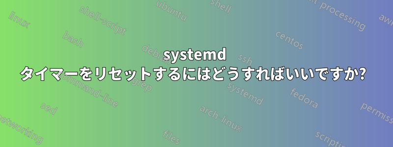 systemd タイマーをリセットするにはどうすればいいですか? 