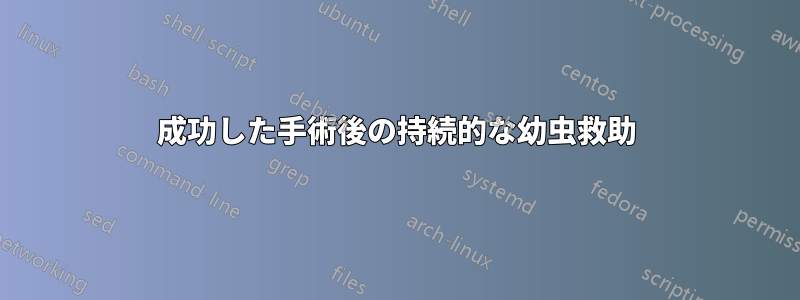 成功した手術後の持続的な幼虫救助