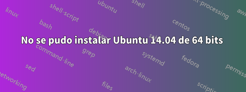 No se pudo instalar Ubuntu 14.04 de 64 bits