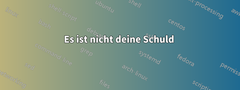 Es ist nicht deine Schuld