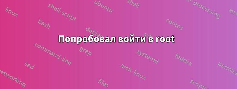 Попробовал войти в root 