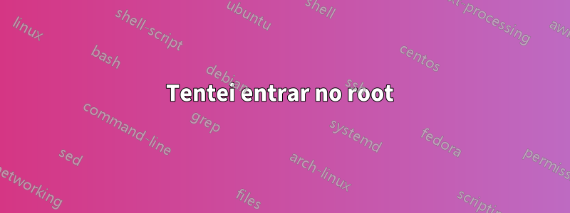 Tentei entrar no root 