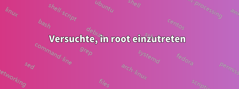 Versuchte, in root einzutreten 