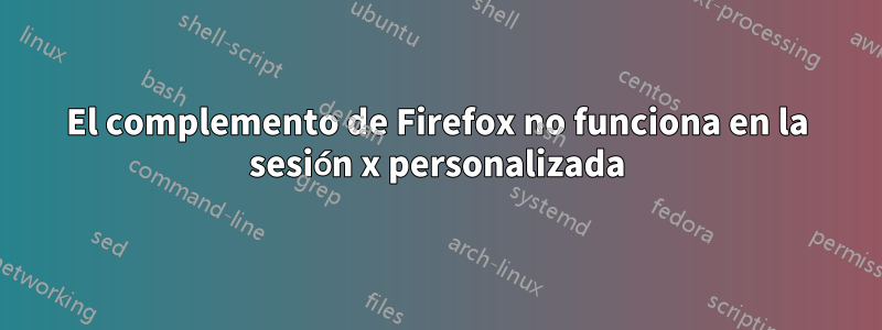 El complemento de Firefox no funciona en la sesión x personalizada