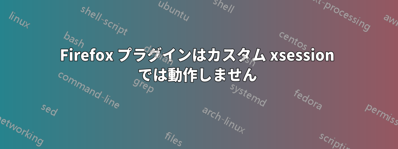 Firefox プラグインはカスタム xsession では動作しません