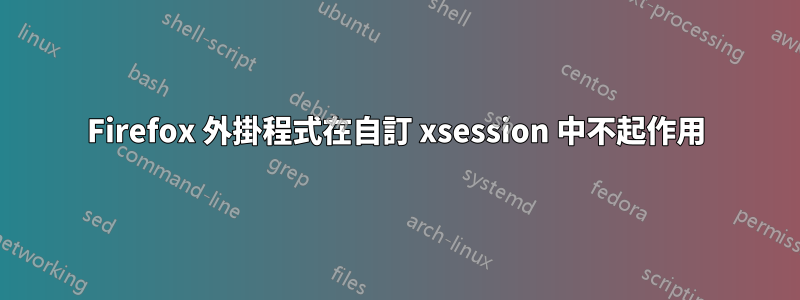 Firefox 外掛程式在自訂 xsession 中不起作用