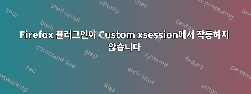 Firefox 플러그인이 Custom xsession에서 작동하지 않습니다