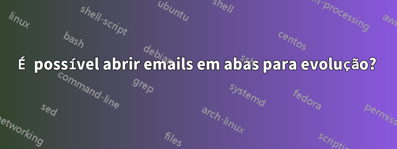 É possível abrir emails em abas para evolução?