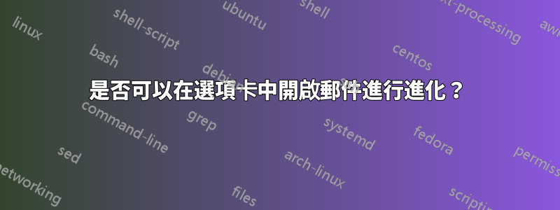 是否可以在選項卡中開啟郵件進行進化？