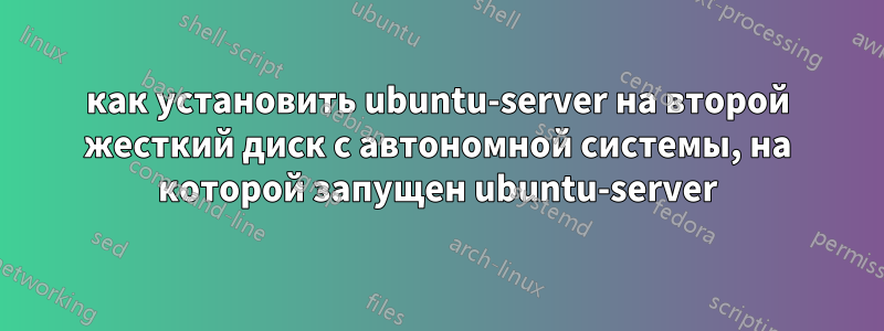 как установить ubuntu-server на второй жесткий диск с автономной системы, на которой запущен ubuntu-server