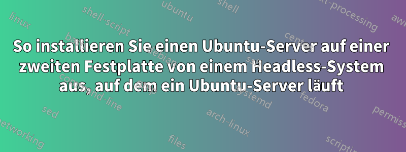 So installieren Sie einen Ubuntu-Server auf einer zweiten Festplatte von einem Headless-System aus, auf dem ein Ubuntu-Server läuft