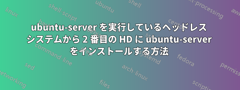 ubuntu-server を実行しているヘッドレス システムから 2 番目の HD に ubuntu-server をインストールする方法