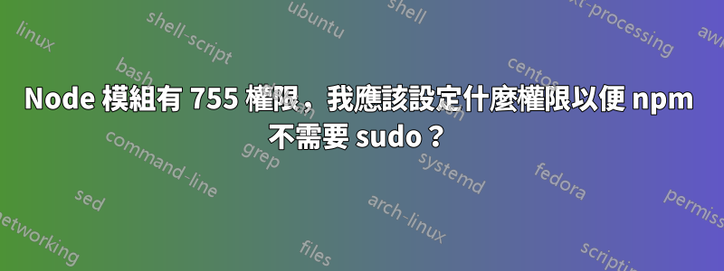 Node 模組有 755 權限，我應該設定什麼權限以便 npm 不需要 sudo？