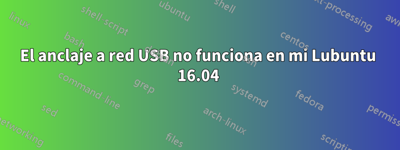 El anclaje a red USB no funciona en mi Lubuntu 16.04