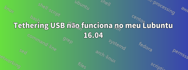 Tethering USB não funciona no meu Lubuntu 16.04