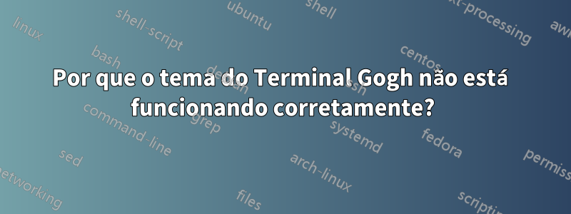 Por que o tema do Terminal Gogh não está funcionando corretamente?