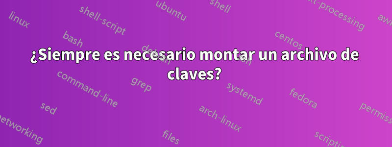 ¿Siempre es necesario montar un archivo de claves?