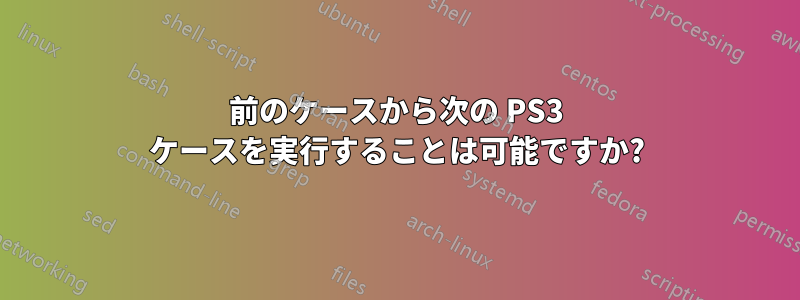 前のケースから次の PS3 ケースを実行することは可能ですか?