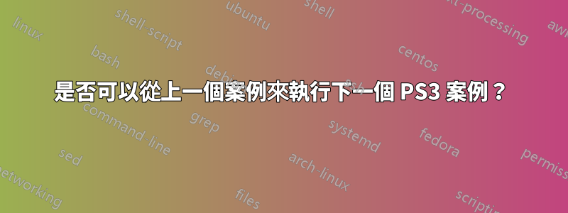 是否可以從上一個案例來執行下一個 PS3 案例？