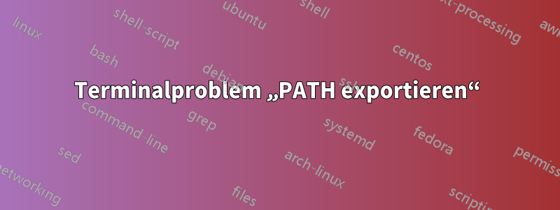 Terminalproblem „PATH exportieren“