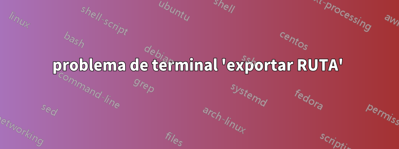 problema de terminal 'exportar RUTA'