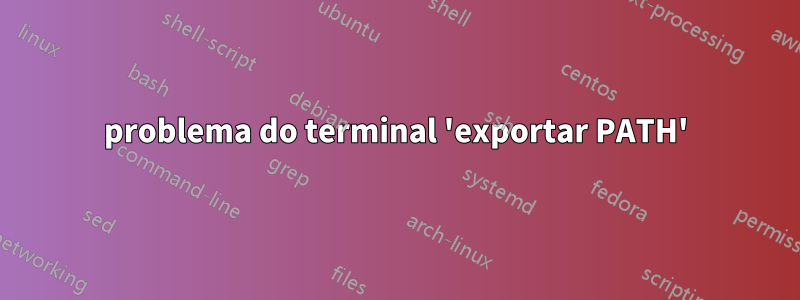 problema do terminal 'exportar PATH'