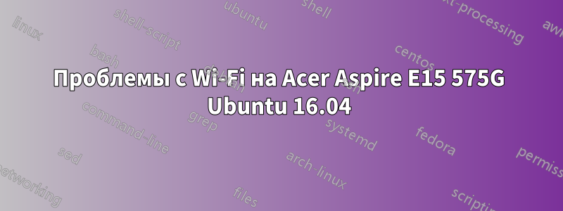 Проблемы с Wi-Fi на Acer Aspire E15 575G Ubuntu 16.04