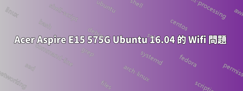 Acer Aspire E15 575G Ubuntu 16.04 的 Wifi 問題