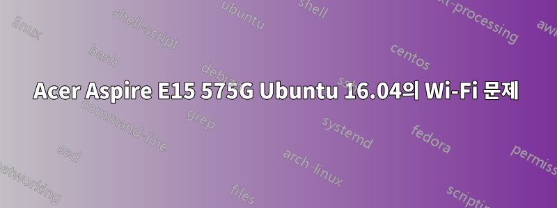 Acer Aspire E15 575G Ubuntu 16.04의 Wi-Fi 문제