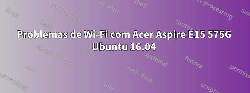 Problemas de Wi-Fi com Acer Aspire E15 575G Ubuntu 16.04