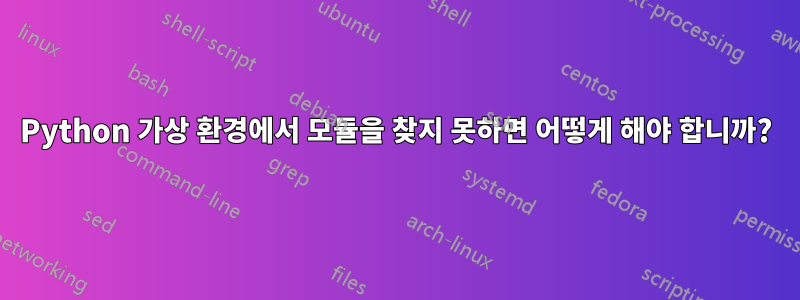 Python 가상 환경에서 모듈을 찾지 못하면 어떻게 해야 합니까?