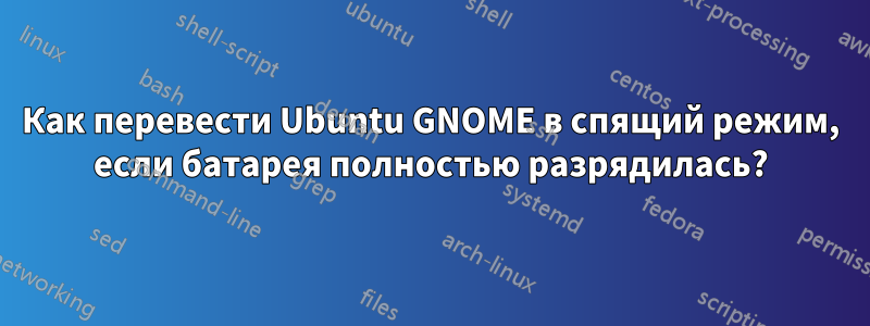 Как перевести Ubuntu GNOME в спящий режим, если батарея полностью разрядилась?