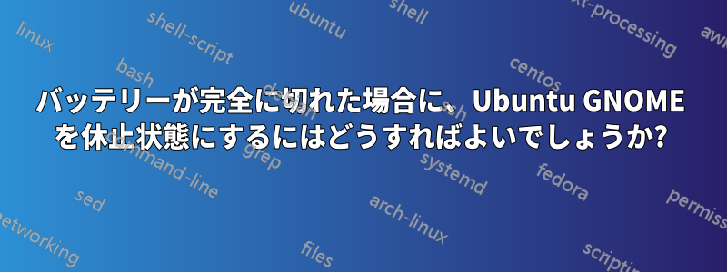 バッテリーが完全に切れた場合に、Ubuntu GNOME を休止状態にするにはどうすればよいでしょうか?