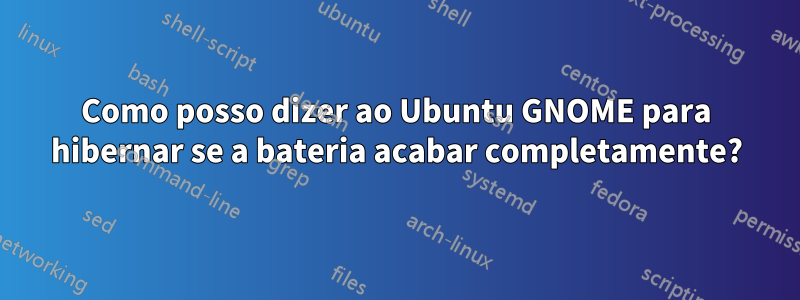 Como posso dizer ao Ubuntu GNOME para hibernar se a bateria acabar completamente?