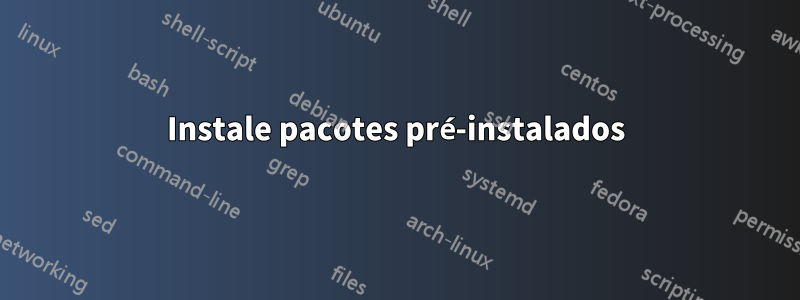 Instale pacotes pré-instalados