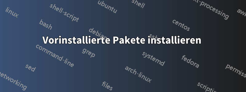 Vorinstallierte Pakete installieren