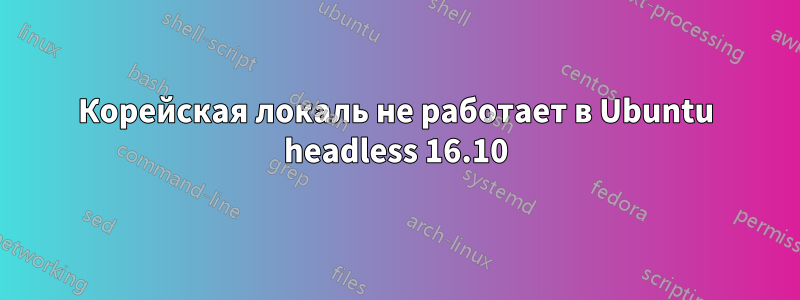 Корейская локаль не работает в Ubuntu headless 16.10