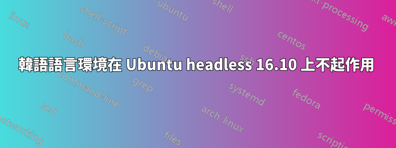 韓語語言環境在 Ubuntu headless 16.10 上不起作用