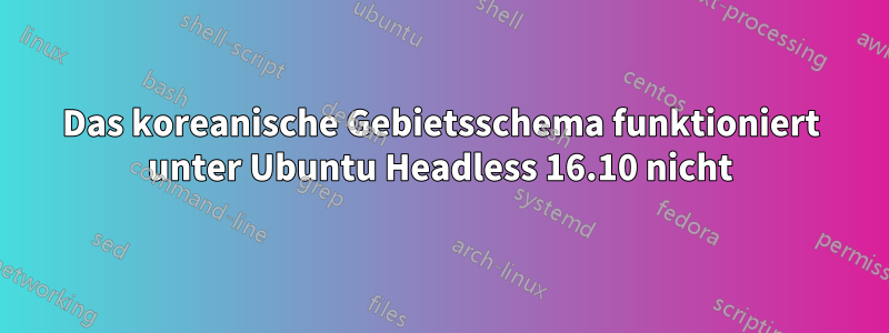 Das koreanische Gebietsschema funktioniert unter Ubuntu Headless 16.10 nicht