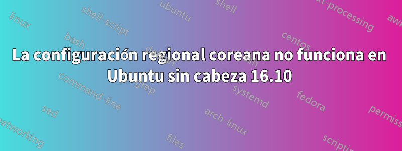 La configuración regional coreana no funciona en Ubuntu sin cabeza 16.10