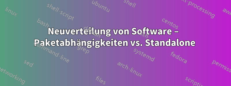 Neuverteilung von Software – Paketabhängigkeiten vs. Standalone