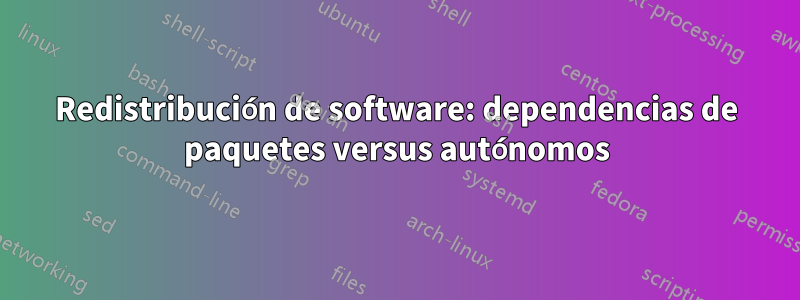Redistribución de software: dependencias de paquetes versus autónomos