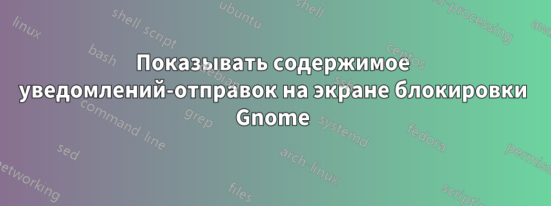 Показывать содержимое уведомлений-отправок на экране блокировки Gnome