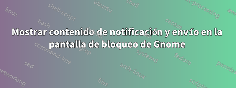Mostrar contenido de notificación y envío en la pantalla de bloqueo de Gnome