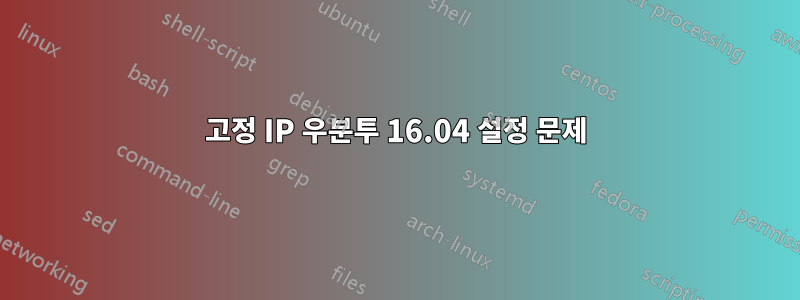 고정 IP 우분투 16.04 설정 문제