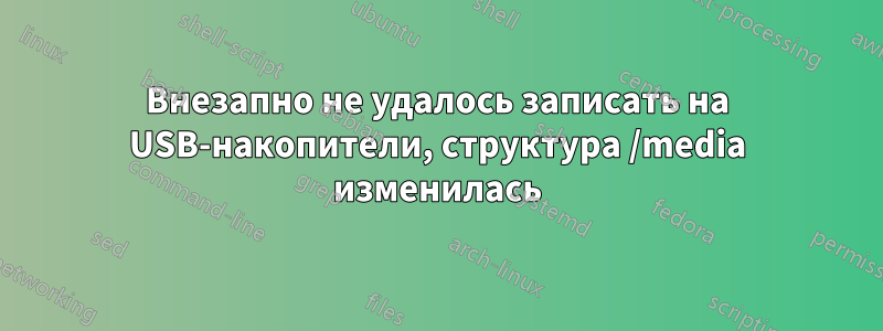 Внезапно не удалось записать на USB-накопители, структура /media изменилась