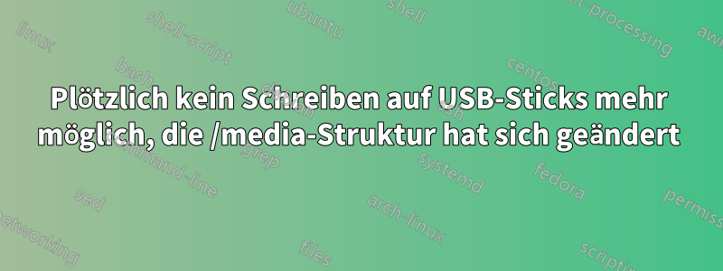 Plötzlich kein Schreiben auf USB-Sticks mehr möglich, die /media-Struktur hat sich geändert