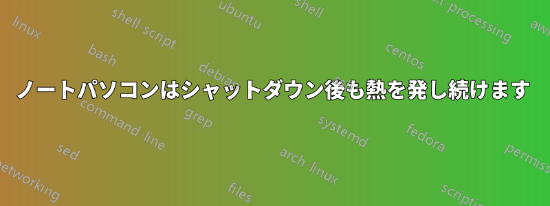 ノートパソコンはシャットダウン後も熱を発し続けます
