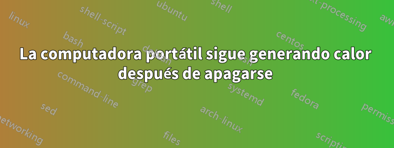 La computadora portátil sigue generando calor después de apagarse