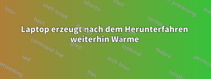 Laptop erzeugt nach dem Herunterfahren weiterhin Wärme